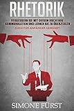 Rhetorik: Verbessern Sie mit diesem Buch Ihre Kommunikation und lernen Sie zu überzeugen. Auch für Anfänger geeig