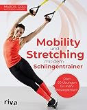 Mobility und Stretching mit dem Schlingentrainer: Über 60 Übungen für mehr Beweglichk