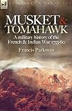 Musket & Tomahawk: A Military History of the French & Indian War, 1753-1760 (Regiments & Campaigns)
