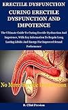 CURING ERECTILE DYSFUNCTION AND IMPOTENCE: HOW I CURED MY ERECTILE DYSFUNCTION: The Ultimate Guide To Curing Erectile Dysfunction And Impotence, With Key ... Long Lasting Libido And (English Edition)