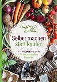 Selber machen statt kaufen – Garten und Balkon: 111 Projekte und Ideen für den naturnahen Biog