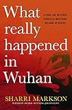 What Really Happened In Wuhan: A Virus Like No Other, Countless Infections, Millions of Deaths (English Edition)