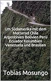 Um Südamerika mit dem Motorrad Chile Argentinien Bolivien Peru Ecuador Kolumbien Venezuela und B