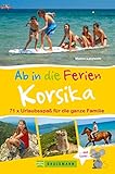 Bruckmann Reiseführer: Ab in die Ferien Korsika. 71x Urlaubsspaß für die ganze Familie.: Ein Familienreiseführer mit Insidertipps für den perfekten Urlaub mit Kindern. NEU 2020