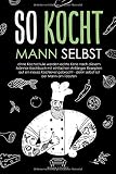 So kocht Mann selbst: ohne Kochschule werden echte Kerle nach diesem Männer-Kochbuch mit einfachen Anfänger Rezepten auf ein neues Kochlevel gebracht - denn selbst isst der Mann am lieb