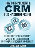 How To Implement A CRM System for Maximum Profit: A Guide For Business Owners Who Want To Profit From Customer Relationship Management (English Edition)