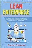 Lean Enterprise: The Ultimate Guide for Entrepreneurs. Learn Effective Strategies to Innovate and Maximize the Performance of Your B