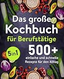 Das große Kochbuch für Berufstätige: 500 + schnelle und einfache Rezepte für den Alltag