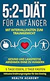 5:2-Diät für Anfänger: Mit Intervallfasten zum Traumgewicht. Gesund und langfristig abnehmen ohne zu hungern. 5 Tage essen, 2 Tage fasten. Inklusive Ernährungsratgeber für den Einstieg