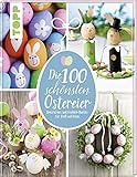 Die 100 schönsten Ostereier: Dekoratives und Fröhlich-Buntes für Groß