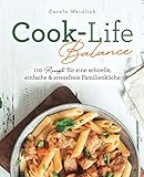 Cook-Life-Balance: 110 Rezepte für eine schnelle, einfache & stressfreie Familienkü