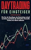 Daytrading für Einsteiger: Wie Sie die Grundlagen des Daytradings schnell verstehen und Schritt für Schritt Ihre finanzielle Freiheit mit Aktien aufb