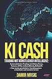 KI Cash: Trading mit künstlicher Intelligenz: Automatisiertes handeln mit Aktien, Forex, CFDs und Derivaten an der Börse + die besten Handelssysteme im Verg