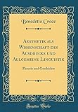 Aesthetik als Wissenschaft des Ausdrucks und Allgemeine Linguistik: Theorie und Geschichte (Classic Reprint)