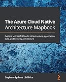 The Azure Cloud Native Architecture Mapbook: Explore Microsoft Cloud's infrastructure, application, data, and security