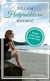 Heilpraktiker Psychotherapie werden: Soll ich Heilpraktikerin werden?: Ehrliche Insider Tipps aus der Prax