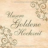 Unsere Goldene Hochzeit: Hochzeitsgästebuch zum Eintragen kreativer Glückwünsche und Sprüche | Tolles Überraschungsgeschenk zur G