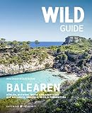 Wild Guide Balearen: Höhlen, Buchten, Berge und Abenteuer auf Mallorca, Menorca, Ibiza & F