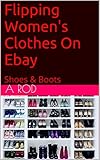 Flipping Women's Clothes On Ebay: Shoes & Boots (English Edition)