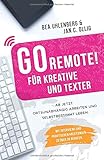 GO REMOTE! für Kreative und Texter – Ab jetzt ortsunabhängig arbeiten und selbstbestimmt leben.: Mit Interviews und praktischen Anleitungen zu über 30 B