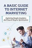 A Basic Guide To Internet Marketing: Exploring Google Analytics And Search Engine Optimization: Grow Your Business Online (English Edition)