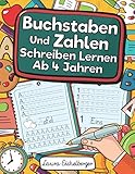 Buchstaben Und Zahlen Schreiben Lernen Ab 4 Jahren: Erste Buchstaben Und Zahlen Schreiben Lernen Und Üben! Perfekt Geeignet Für Kinder Ab 4 Jahren!