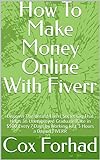 How To Make Money Online With Fiverr: Discover The Untold Fiverr Secret Gig That Helps an Unemployed Graduate Rake in $500 Every 7 Days by Working Just 3 Hours a Day on FIVERR (English Edition)