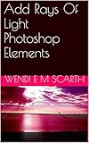 Add Rays Of Light Photoshop Elements (Photoshop Elements Made Easy by Wendi E M Scarth Book 37) (English Edition)