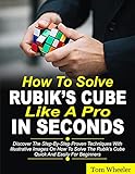 How To Solve Rubik’s Cube Like A Pro In Seconds: Discover The Step By Step Proven Techniques with Illustrative Images on How to Solve the Rubiks Cube Quick and Easily for Beginners (English Edition)