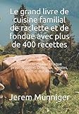 Le grand livre de cuisine familial de raclette et de fondue avec plus de 400 recettes: Des formules pour chaque préoccupation. Délicieux, simples, sains et durab