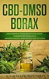 CBD – DMSO – Borax: Das Premium Praxisbuch für einen fundierten Vergleich - Anwendungen, Wirkungen und S