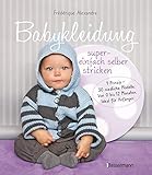 Babykleidung supereinfach selber stricken! 1 Prinzip - 30 niedliche Modelle: Von 0 bis 12 Monaten. Ideal für Anfäng