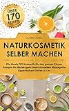 Naturkosmetik selber machen: Die ideale DIY Kosmetik für den ganzen Körper Rezepte für Badekugeln Gesichtsmasken Massageöle Lippenbalsam S