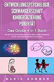 ENTWICKLUNGSPSYCHOLOGIE | SCHWANGERSCHAFT | KINDERERZIEHUNG | PUBERTÄT - Das Große 4 in 1 Buch: Wie Sie sich auf die Geburt und das Baby richtig vorbereiten und Ihr Kind optimal erziehen und fö