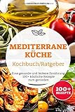 Mediterrane Küche Kochbuch/ Ratgeber: Eine gesunde und leckere Ernährung. 100+ köstliche Rezepte zum genieß