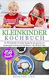 Kleinkinder Kochbuch: Die 150 leckersten und besten Rezepte für eine gesunde und ausgewogene Ernährung bei Kleinkindern | inkl. hilfreiche Tipp