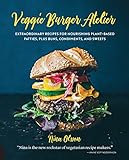 Veggie Burger Atelier: Extraordinary Recipes for Nourishing Plant-Based Patties, Plus Buns, Condiments, and Sweets (English Edition)