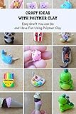 Craft Ideas with Polymer Clay: Easy Craft You can Do and Have Fun Using Polymer Clay (English Edition)