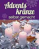 Adventskränze selbst gemacht: Kreative Bastel- und Dekorationsideen für Adventszeit und Weihnachten (Weihnachtlich dekorieren und basteln)