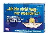 'Ich bin nicht weg - nur woanders.' Was Jugendliche über Sterben, Tod und das Danach denken: Bildimpulse für Schule und Jugendarb