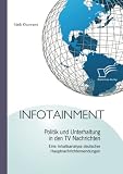 Infotainment: Politik und Unterhaltung in den TV Nachrichten: Eine Inhaltsanalyse deutscher Hauptnachrichtensendung