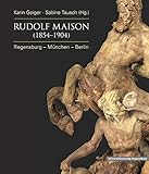 Rudolf Maison (1854 - 1904): Regensburg - München - Berlin (Regensburger Studien und Quellen zur Kulturgeschichte)