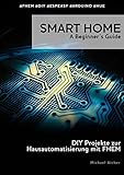 Smart Home - A Beginner's Guide: DIY Projekte zur Hausautomatisierung mit FHEM