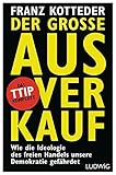 Der große Ausverkauf: Wie die Ideologie des freien Handels unsere Demokratie gefährdet. - Das TTIP-Komp