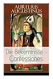 Augustinus: Die Bekenntnisse - Confessiones: Eine der einflussreichsten autobiographischen Texte der W