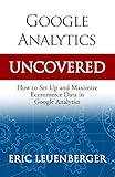 Google Analytics Uncovered: How to Set Up and Maximize Ecommerce Data in Google Analytics (English Edition)