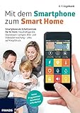 Mit dem Smartphone zum Smart Home: Smartphone als persönliche Steuerzentrale, Licht und Strom schalten, Türen öffnen, Geräte steuern und ... erhalten: Projekte, die Ihr Leb