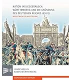 Nation im Siegesrausch: Württemberg und die Gründung des Deutschen Reiches 1870/71 (Sonderveröffentlichungen des Landesarchivs Baden-Württemberg)