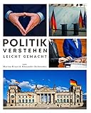 Politik verstehen leicht gemacht: Das politische System Deutschlands leicht & locker erklärt. Inkl. Tipps, um sich politisch einzubring