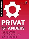 Privat ist anders: Urheberrecht und Datenschutz auf Facebook (Digitale Welt 001 1)